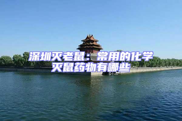 深圳滅老鼠:常用的化學(xué)滅鼠藥物有哪些