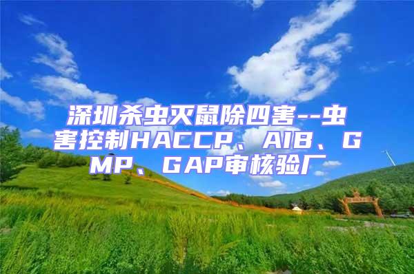 深圳殺蟲滅鼠除四害--蟲害控制HACCP、AIB、GMP、GAP審核驗(yàn)廠