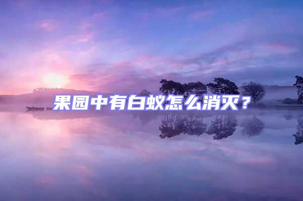 果園中有白蟻怎么消滅？