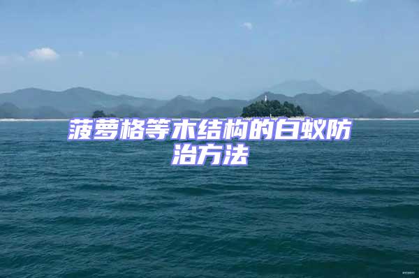 菠蘿格等木結構的白蟻防治方法