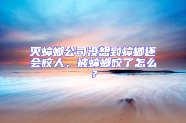 滅蟑螂公司沒想到蟑螂還會(huì)咬人,被蟑螂咬了怎么?