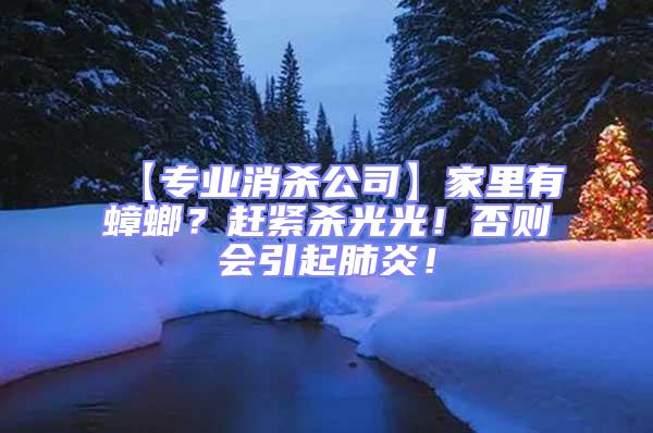 【專業消殺公司】家里有蟑螂?趕緊殺光光!否則會引起肺炎!