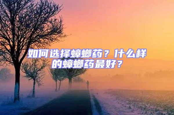 如何選擇蟑螂藥？什么樣的蟑螂藥最好？