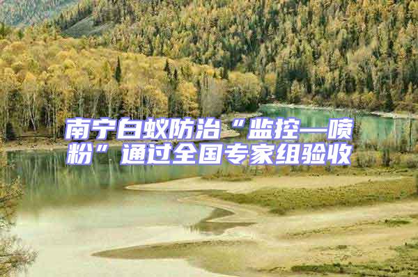 南寧白蟻防治“監(jiān)控—噴粉”通過(guò)全國(guó)專(zhuān)家組驗(yàn)收