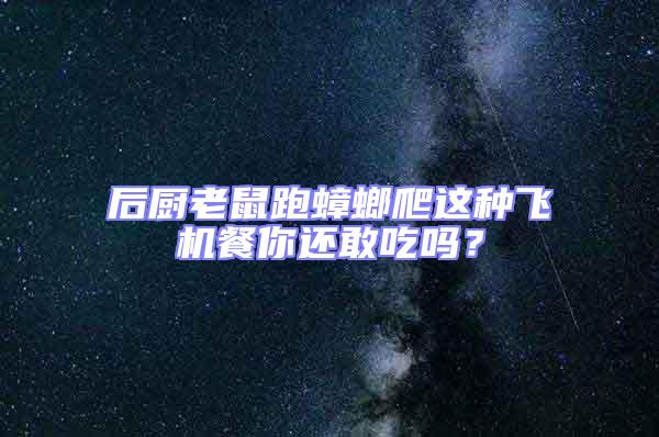 后廚老鼠跑蟑螂爬這種飛機(jī)餐你還敢吃嗎？