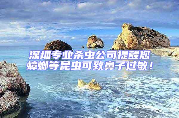 深圳專業(yè)殺蟲公司提醒您蟑螂等昆蟲可致鼻子過敏！