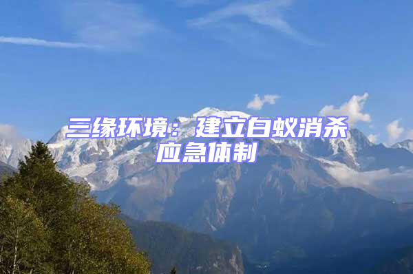 三緣環(huán)境：建立白蟻消殺應(yīng)急體制