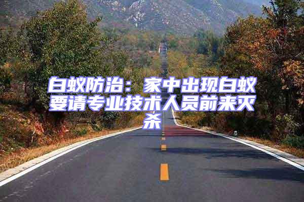 白蟻防治:家中出現(xiàn)白蟻要請專業(yè)技術(shù)人員前來滅殺