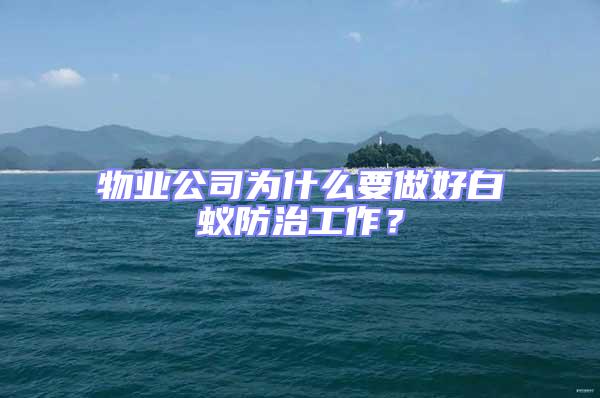 物業公司為什么要做好白蟻防治工作？