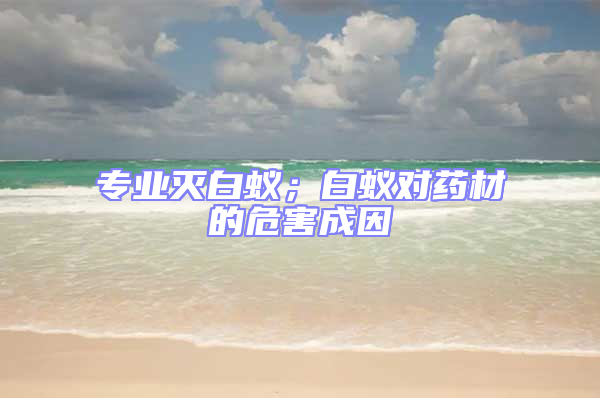 專(zhuān)業(yè)滅白蟻;白蟻對(duì)藥材的危害成因