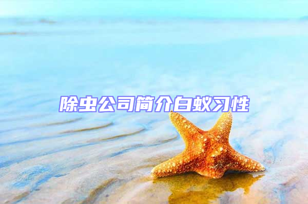 除蟲公司簡(jiǎn)介白蟻習(xí)性