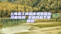 上海農工商超市現老鼠在冷柜吃肉 全部肉品下架銷毀