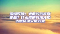 深圳滅鼠：老鼠的危害有哪些？什么樣的方法才能達到環(huán)保滅鼠效果