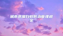 城市房屋白蟻防治管理規(guī)定