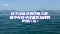 孩子誤食蟑螂藥遭洗胃，家中有孩子該選擇怎樣的滅蟑方法？