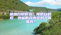 深圳白蟻防治：預防白蟻后，殘留的藥水會對人有毒嗎？