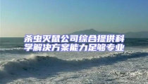 殺蟲滅鼠公司綜合提供科學(xué)解決方案能力足夠?qū)I(yè)