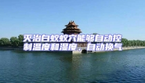 滅治白蟻蟻穴能夠自動(dòng)控制溫度和濕度，自動(dòng)換氣