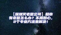 【深圳滅老鼠公司】超市有老鼠怎么辦？不用擔心，2個專業(yè)方法來解決！