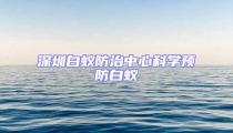 深圳白蟻防治中心科學(xué)預(yù)防白蟻