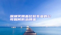 深圳滅跳蚤比較專(zhuān)業(yè)的公司如何防治跳蚤