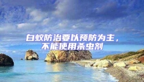 白蟻防治要以預防為主，不能使用殺蟲劑