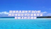 深圳消殺祖傳滅治白蟻，將盡快前往小區查看并采取相關防范措施