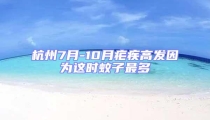 杭州7月-10月瘧疾高發(fā)因?yàn)檫@時蚊子最多